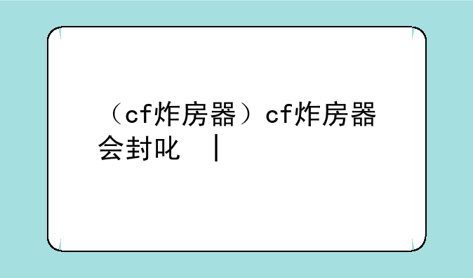 （cf炸房器）cf炸房器会封号吗