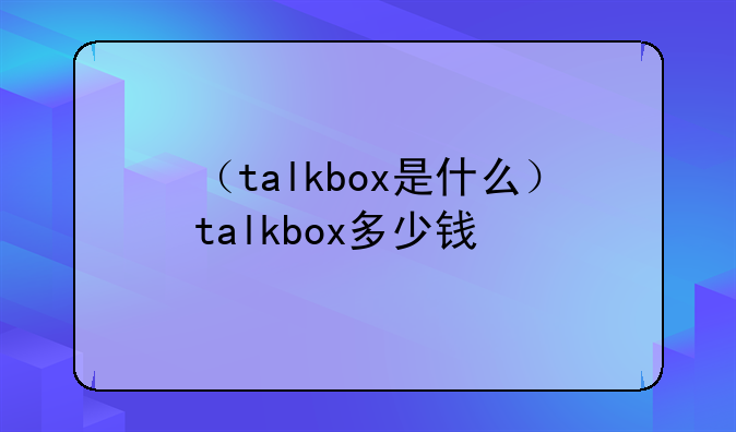 （talkbox是什么）talkbox多少钱