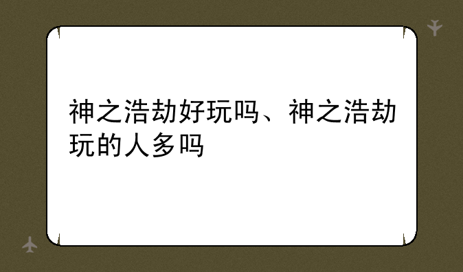 神之浩劫好玩吗、神之浩劫玩的人多吗