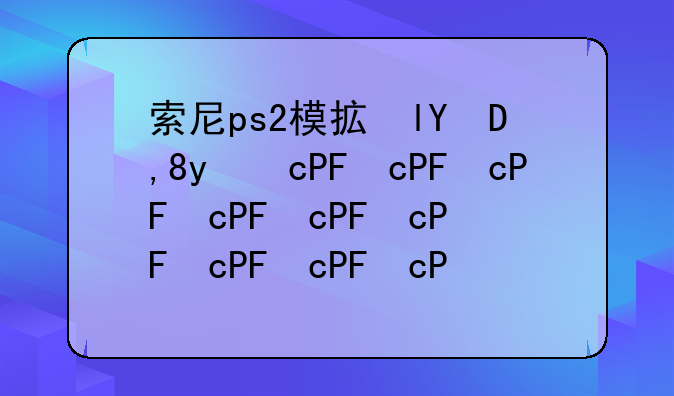 索尼ps2模拟器__ps2模拟器rom