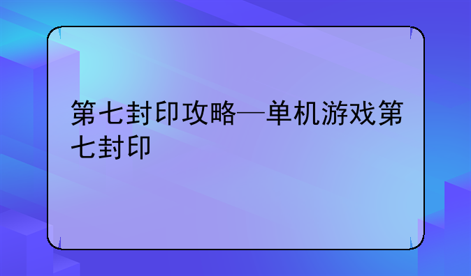 第七封印攻略—单机游戏第七封印