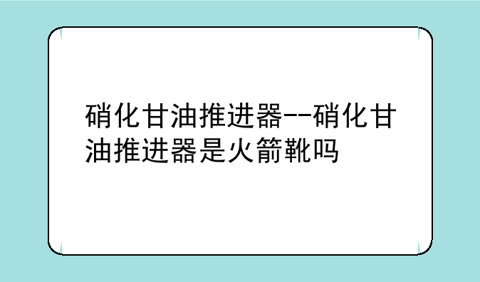 硝化甘油推进器--硝化甘油推进器是火箭靴吗