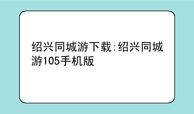 绍兴同城游下载:绍兴同城游105手机版