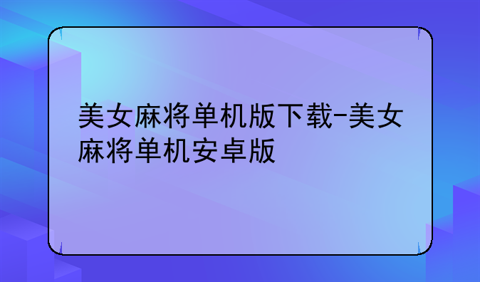 美女麻将单机版下载-美女麻将单机安卓版