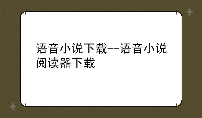 语音小说下载--语音小说阅读器下载