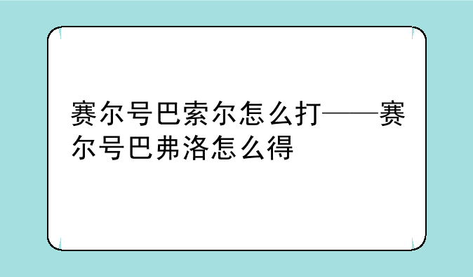 赛尔号巴索尔怎么打——赛尔号巴弗洛怎么得