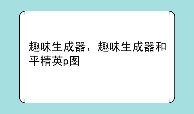 趣味生成器，趣味生成器和平精英p图