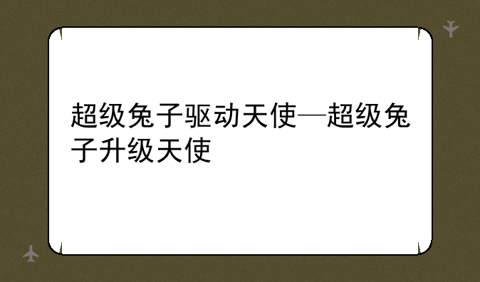 超级兔子驱动天使—超级兔子升级天使