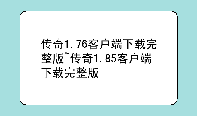传奇1.76客户端下载完整版~传奇1.85客户端下载完整版