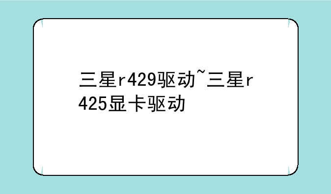三星r429驱动~三星r425显卡驱动