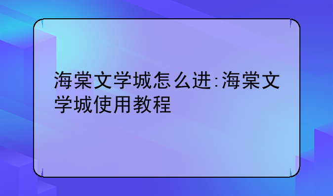 海棠文学城怎么进:海棠文学城使用教程