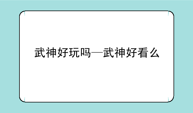 武神好玩吗—武神好看么