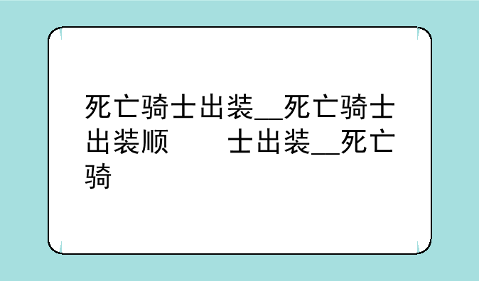 死亡骑士出装__死亡骑士出装顺序