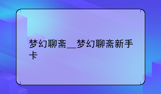 梦幻聊斋__梦幻聊斋新手卡