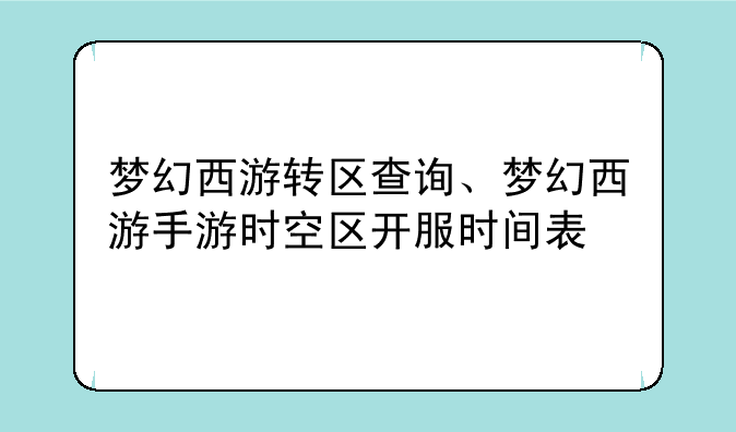 梦幻西游转区查询、梦幻西游手游时空区开服时间表