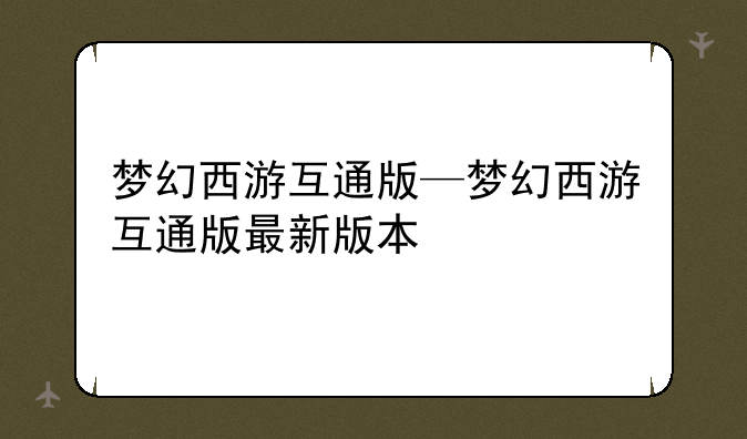 梦幻西游互通版—梦幻西游互通版最新版本