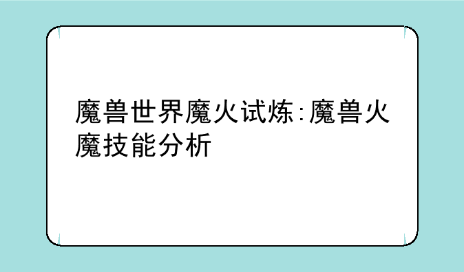 魔兽世界魔火试炼:魔兽火魔技能分析