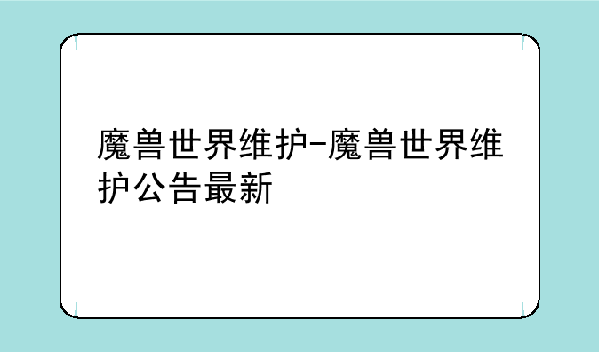 魔兽世界维护-魔兽世界维护公告最新