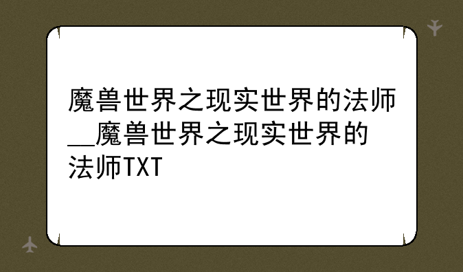 魔兽世界之现实世界的法师__魔兽世界之现实世界的法师TXT