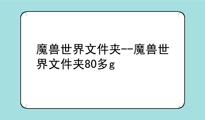 魔兽世界文件夹--魔兽世界文件夹80多g