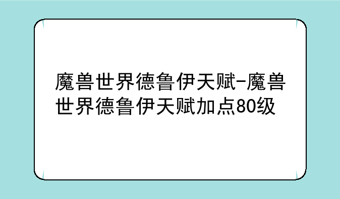 魔兽世界德鲁伊天赋-魔兽世界德鲁伊天赋加点80级
