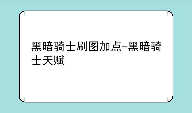 黑暗骑士刷图加点-黑暗骑士天赋