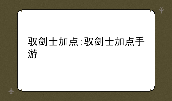 驭剑士加点;驭剑士加点手游