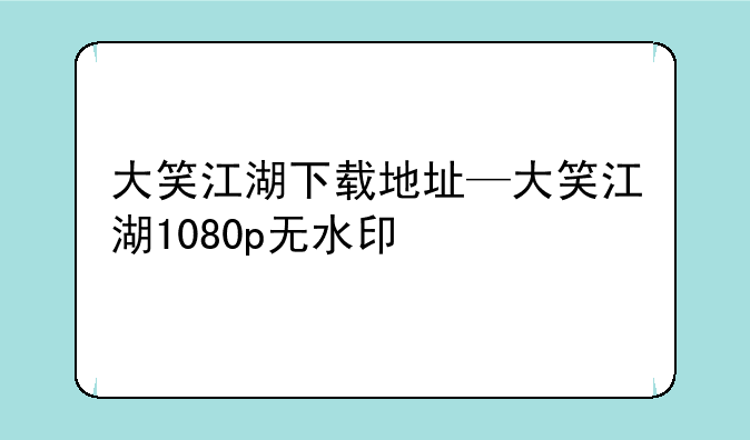大笑江湖下载地址—大笑江湖1080p无水印