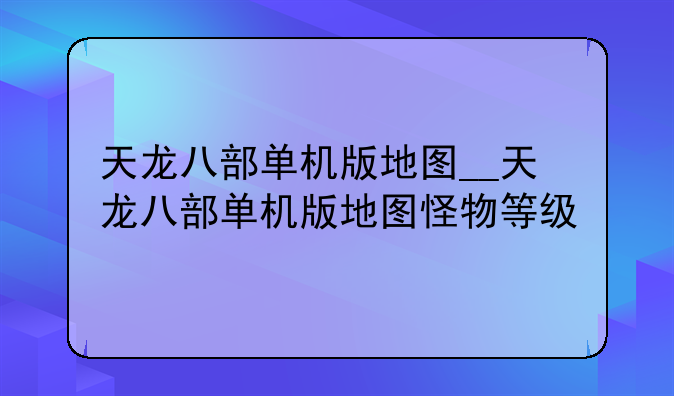 天龙八部单机版地图__天龙八部单机版地图怪物等级