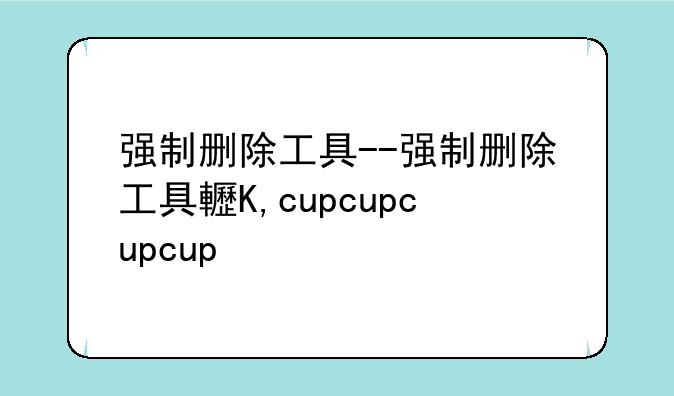 强制删除工具--强制删除工具软件