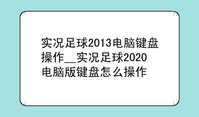 实况足球2013电脑键盘操作__实况足球2020电脑版键盘怎么操作