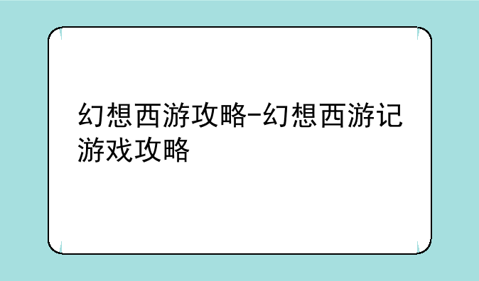 幻想西游攻略-幻想西游记游戏攻略