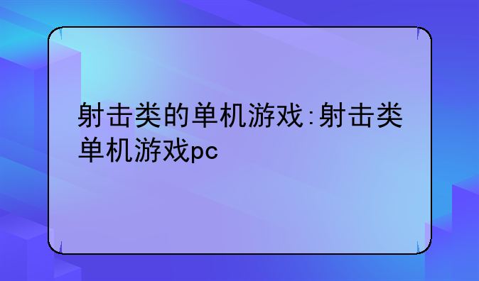 射击类的单机游戏:射击类单机游戏pc