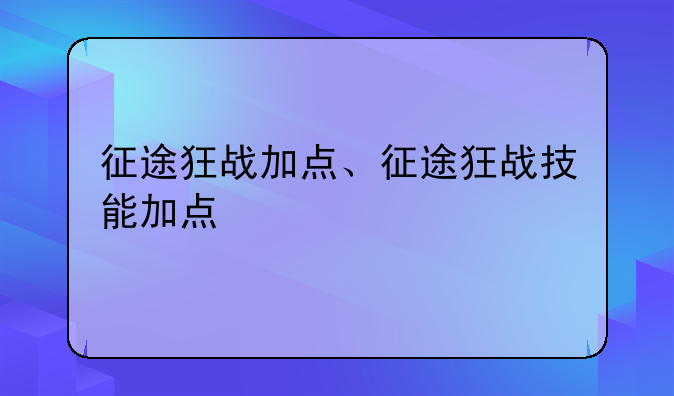 征途狂战加点、征途狂战技能加点