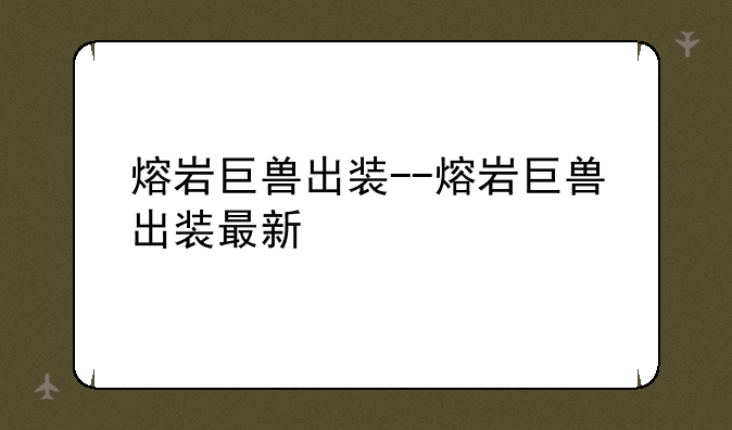 熔岩巨兽出装--熔岩巨兽出装最新