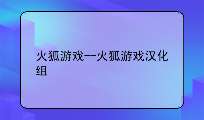 火狐游戏--火狐游戏汉化组