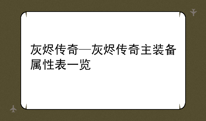 灰烬传奇—灰烬传奇主装备属性表一览