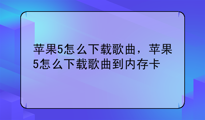苹果5怎么下载歌曲，苹果5怎么下载歌曲到内存卡