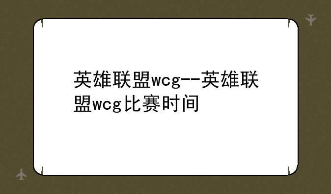 英雄联盟wcg--英雄联盟wcg比赛时间
