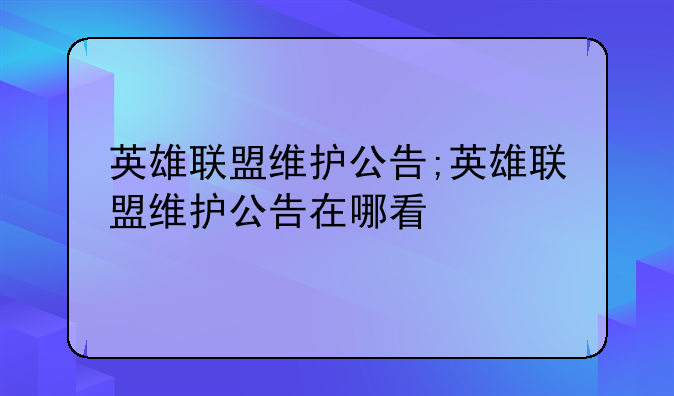 英雄联盟维护公告;英雄联盟维护公告在哪看