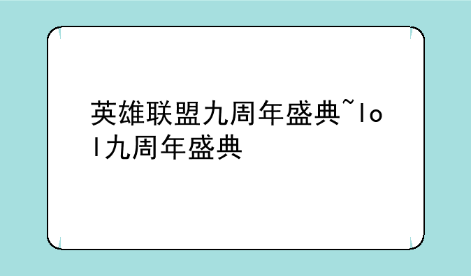 英雄联盟九周年盛典~lol九周年盛典