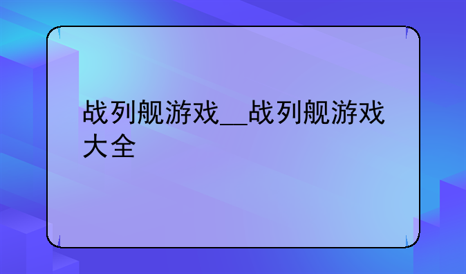 战列舰游戏__战列舰游戏大全