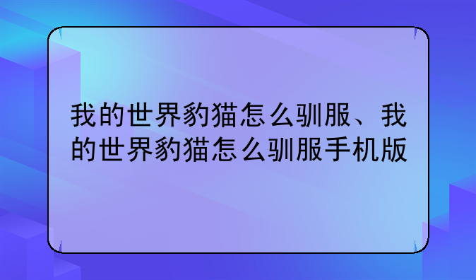 我的世界豹猫怎么驯服、我的世界豹猫怎么驯服手机版