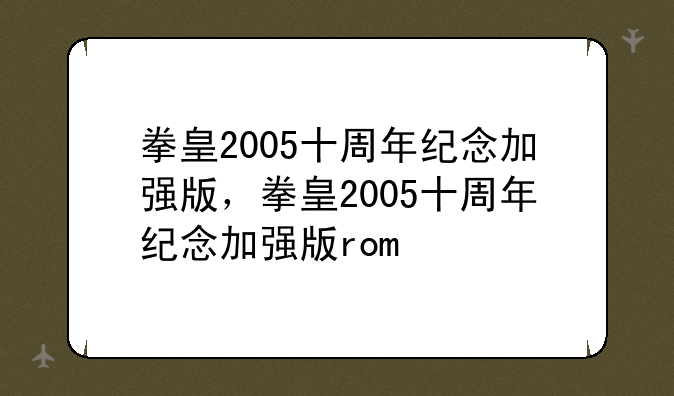 拳皇2005十周年纪念加强版，拳皇2005十周年纪念加强版rom