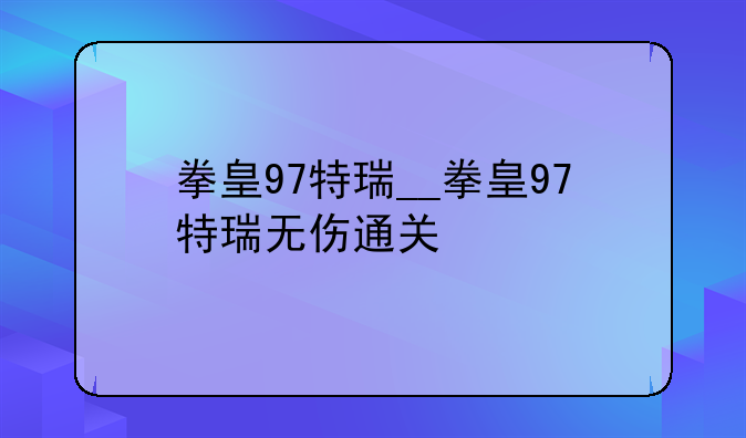 拳皇97特瑞__拳皇97特瑞无伤通关