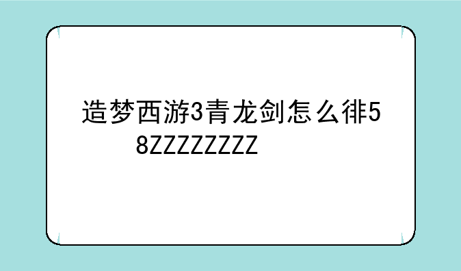 造梦西游3青龙剑怎么得、造梦西游3