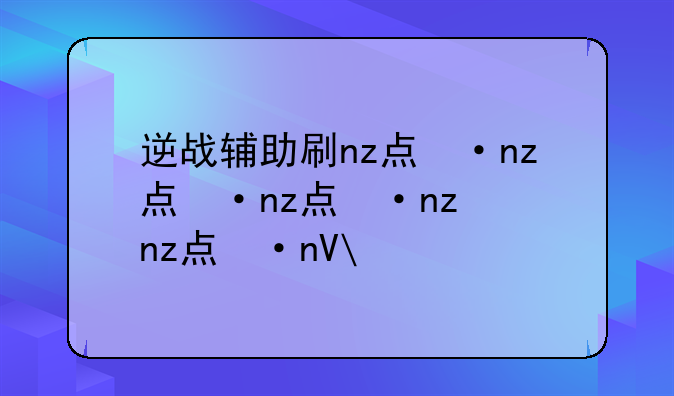 逆战辅助刷nz点，逆战辅助吧