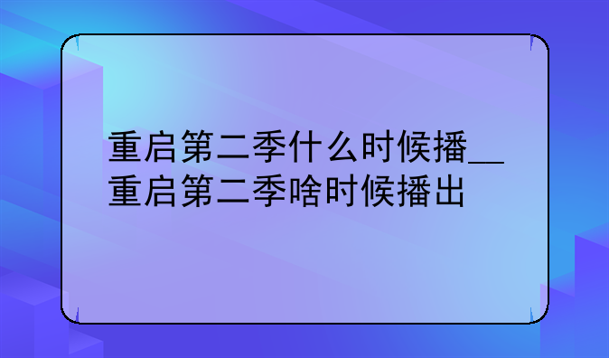 重启第二季什么时候播__重启第二季啥时候播出
