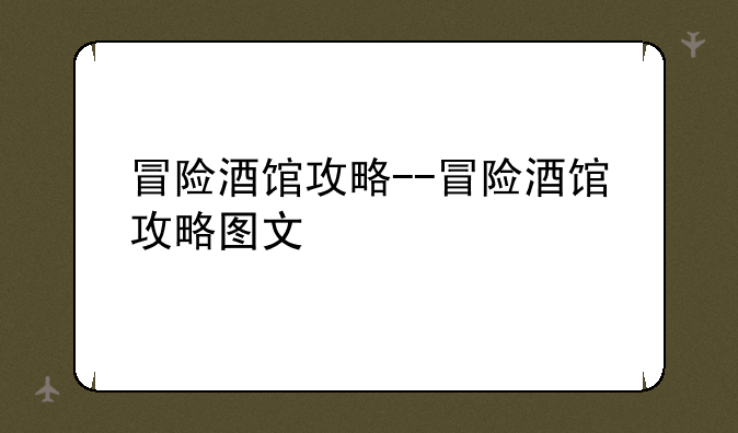 冒险酒馆攻略--冒险酒馆攻略图文