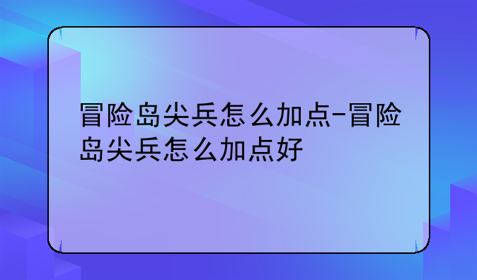 冒险岛尖兵怎么加点-冒险岛尖兵怎么加点好